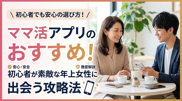 ママ活アプリのおすすめ！初心者が素敵な年上女性に出会う攻略法